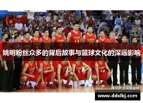 姚明粉丝众多的背后故事与篮球文化的深远影响