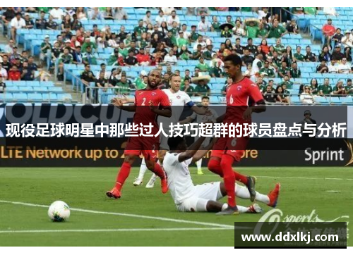 现役足球明星中那些过人技巧超群的球员盘点与分析