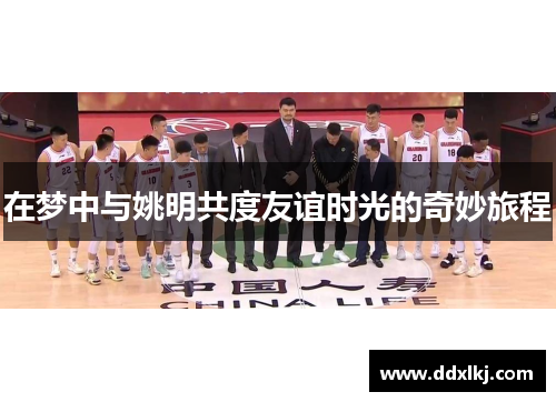 在梦中与姚明共度友谊时光的奇妙旅程