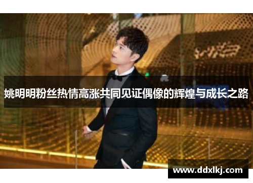 姚明明粉丝热情高涨共同见证偶像的辉煌与成长之路