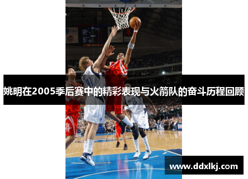 姚明在2005季后赛中的精彩表现与火箭队的奋斗历程回顾