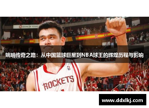 姚明传奇之路：从中国篮球巨星到NBA球王的辉煌历程与影响