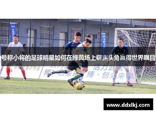 号称小将的足球明星如何在绿茵场上崭露头角赢得世界瞩目