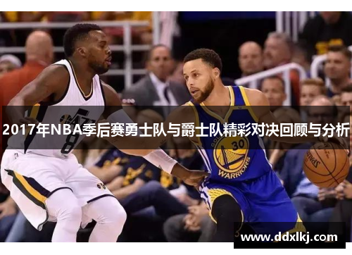 2017年NBA季后赛勇士队与爵士队精彩对决回顾与分析