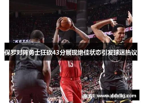 保罗对阵勇士狂砍43分展现绝佳状态引发球迷热议