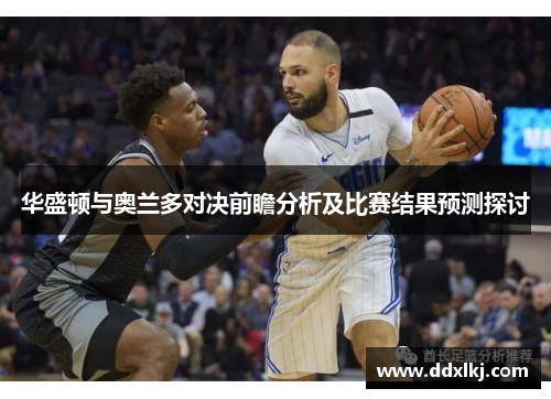 华盛顿与奥兰多对决前瞻分析及比赛结果预测探讨