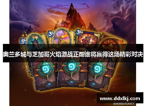 奥兰多城与芝加哥火焰激战正酣谁将赢得这场精彩对决