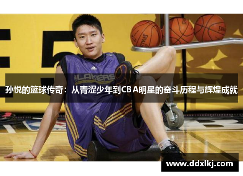孙悦的篮球传奇：从青涩少年到CBA明星的奋斗历程与辉煌成就