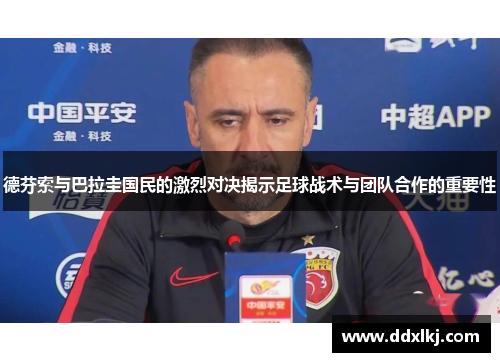 德芬索与巴拉圭国民的激烈对决揭示足球战术与团队合作的重要性