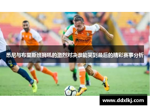 悉尼与布里斯班狮吼的激烈对决谁能笑到最后的精彩赛事分析