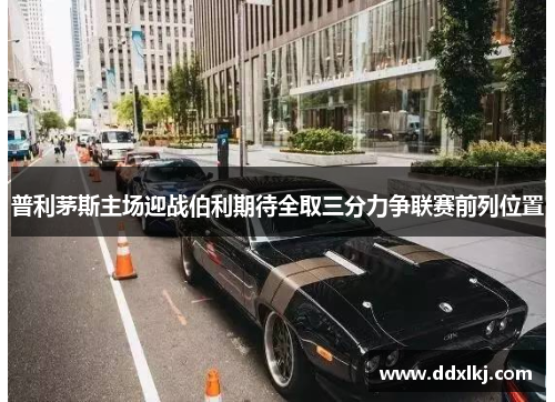 普利茅斯主场迎战伯利期待全取三分力争联赛前列位置