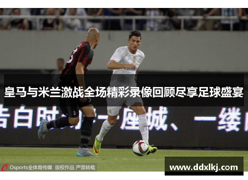 皇马与米兰激战全场精彩录像回顾尽享足球盛宴