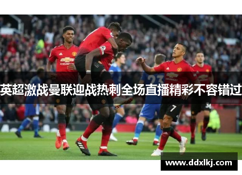 英超激战曼联迎战热刺全场直播精彩不容错过